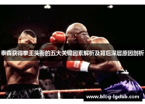 泰森获得拳王头衔的五大关键因素解析及背后深层原因剖析