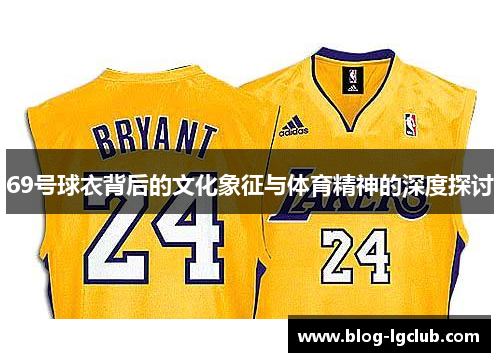 69号球衣背后的文化象征与体育精神的深度探讨 69号球衣背后的文化象征与体育精神的深度探讨