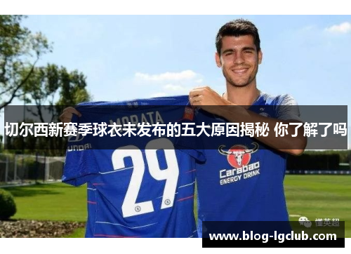 切尔西新赛季球衣未发布的五大原因揭秘 你了解了吗