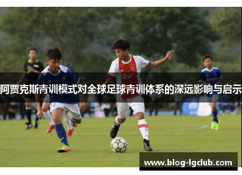 阿贾克斯青训模式对全球足球青训体系的深远影响与启示