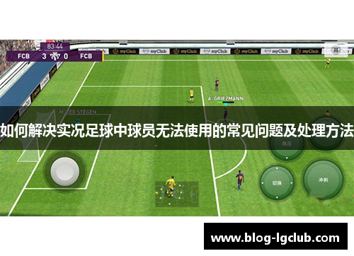 如何解决实况足球中球员无法使用的常见问题及处理方法