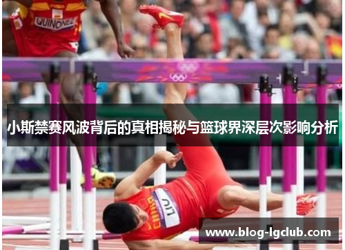 小斯禁赛风波背后的真相揭秘与篮球界深层次影响分析