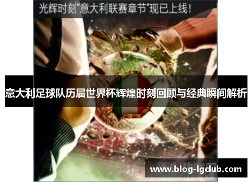 意大利足球队历届世界杯辉煌时刻回顾与经典瞬间解析