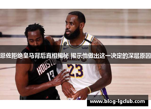 恩佐拒绝皇马背后真相揭秘 揭示他做出这一决定的深层原因