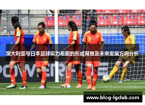 澳大利亚与日本足球实力差距的形成背景及未来发展方向分析