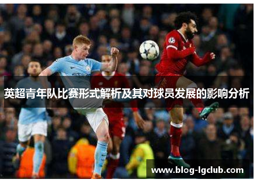 英超青年队比赛形式解析及其对球员发展的影响分析 英超青年队比赛形式解析及其对球员发展的影响分析