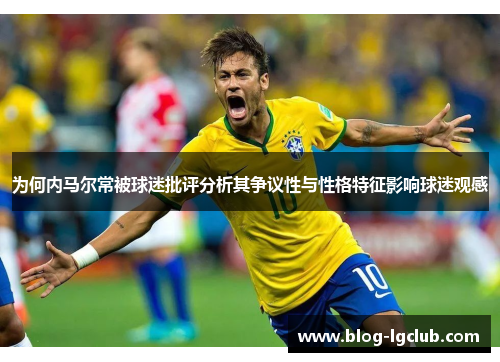为何内马尔常被球迷批评分析其争议性与性格特征影响球迷观感