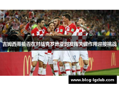 吉姆西蒂能否在对战克罗地亚时发挥关键作用迎接挑战