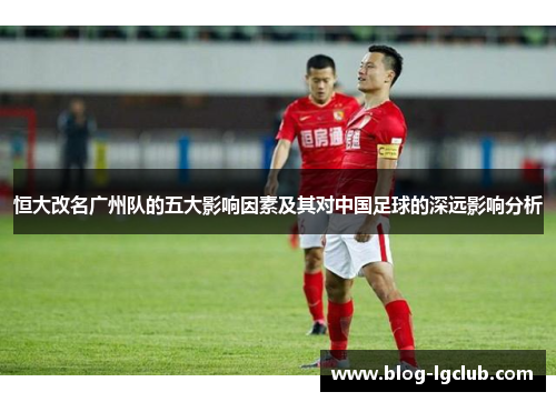 恒大改名广州队的五大影响因素及其对中国足球的深远影响分析