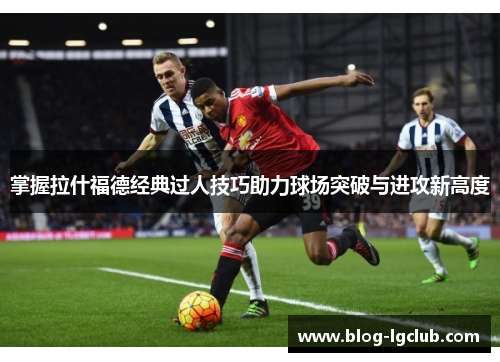 掌握拉什福德经典过人技巧助力球场突破与进攻新高度