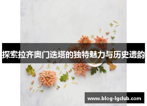 探索拉齐奥门迭塔的独特魅力与历史遗韵