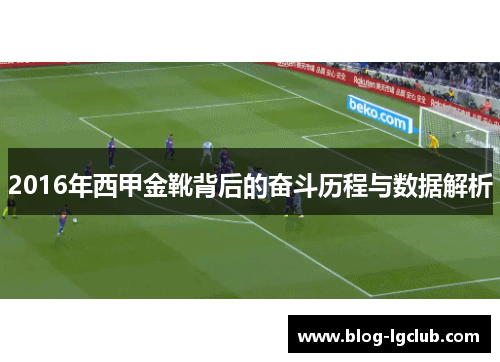 2016年西甲金靴背后的奋斗历程与数据解析 2016年西甲金靴背后的奋斗历程与数据解析