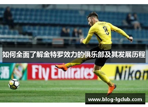 如何全面了解金特罗效力的俱乐部及其发展历程