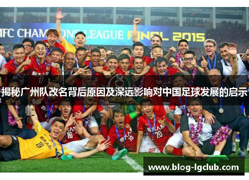 揭秘广州队改名背后原因及深远影响对中国足球发展的启示 揭秘广州队改名背后原因及深远影响对中国足球发展的启示
