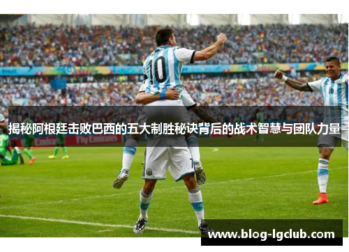 揭秘阿根廷击败巴西的五大制胜秘诀背后的战术智慧与团队力量 揭秘阿根廷击败巴西的五大制胜秘诀背后的战术智慧与团队力量