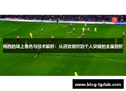 梅西的场上角色与技术解析：从进攻组织到个人突破的全面剖析