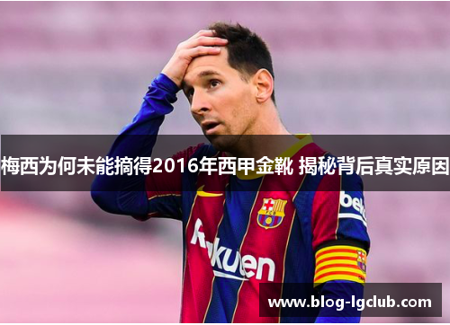 梅西为何未能摘得2016年西甲金靴 揭秘背后真实原因 梅西为何未能摘得2016年西甲金靴 揭秘背后真实原因