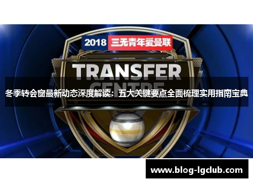 冬季转会窗最新动态深度解读：五大关键要点全面梳理实用指南宝典